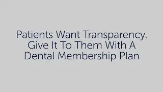Patients want transparency. Give it to them with a dental membership plan.