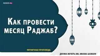 Как провести месяц Раджаб? | Пятничная проповедь
