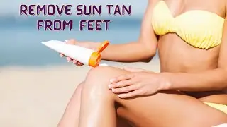 How To Remove Sun Tan Instantly From Feet