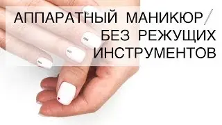 АППАРАТНЫЙ МАНИКЮР/БЕЗ ИСПОЛЬЗОВАНИЯ РЕЖУЩИХ ИНСТРУМЕНТОВ