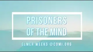 PRISONERS OF THE MIND (by Elmer Weeks ©CDMI.org)