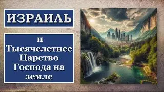 Израиль и Тысячелетнее Царство Господа на земле