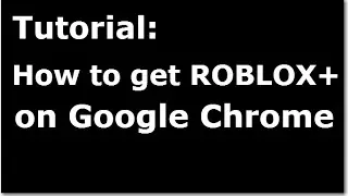 How to get ROBLOX+ on Google Chrome ( Tutorial )