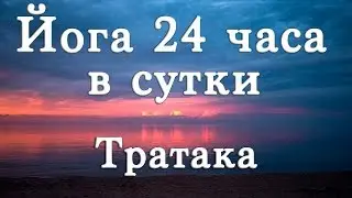Йога 24 часа в сутки. Тратака