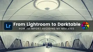 From Lightroom to Darktable (How to import avoiding my mistakes)
