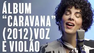 “Voz e Violão” de algumas canções do álbum “Caravana Sereia Bloom” (2012)