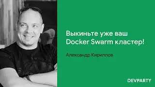 Александр Кириллов | Выкиньте уже ваш Docker Swarm кластер!