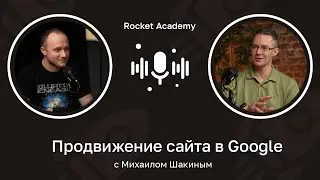 Продвижение сайта в Google: с чего начать, санкции, ИИ-контент 🎙️ Михаил Шакин