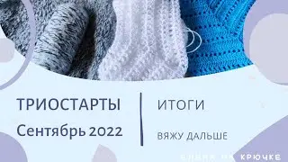 ТРИОСТАРТЫ Сентябрь 2022 || Итоги || Вяжу дальше и радуюсь!
