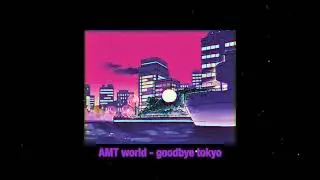 AMT world - goodbye tokyo
