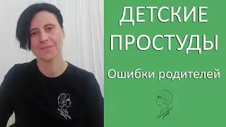 Детские простуды. Ошибки многих родителей и врачей
