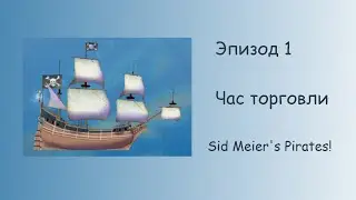 Эпизод 1.  Путь торговца 1 час. Торгуем в Sid Meier's Pirates!