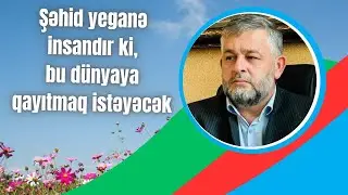 Seyid AğaRəşid - Şəhid yeganə insandır ki, bu dünyaya qayıtmaq istəyəcək