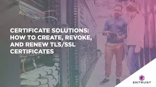 Entrust Certificate Solutions: How to Create, Revoke, and Renew a TLS/SSL certificate