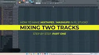 How to Make Mixtapes and MashUps in FL Studio (Step by Step).Part 1