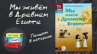 Мы живем в древнем Египте. Энциклопедия для детей 7-12 лет от Пешком в историю