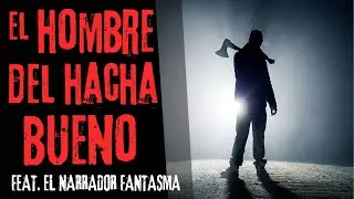 El Hombre Del Hacha Bueno | HISTORIA REAL DE TERROR | ft. @elnarradorfantasma