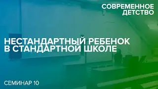 Современное детство: «Нестандартный» ребенок в стандартной школе. 25.10.2017