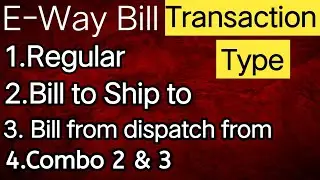 GST - Transaction type in E-Way Bill,Regular, Bill to ship, Bill from dispatch from and Combo 2 & 3