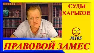 ПРАВОВОЙ ЗАМЕC N105. СУДЫ ХАРЬКОВ