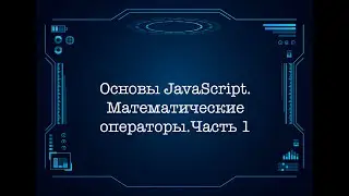 Основы JavaScript. Математические операторы.Часть 1