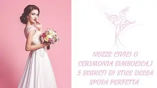 NOZZE CIVILI  CERIMONIA SIMBOLICA, 5 SEGRETI DI STILE DELLA SPOSA PERFETTA