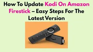 How To Update Kodi On Amazon Firestick  – Easy Steps For The Latest Version