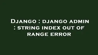 Django : django admin : string index out of range error