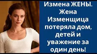 Измена ЖЕНЫ  Жена Изменщица потеряла дом, детей и уважение за один день!
