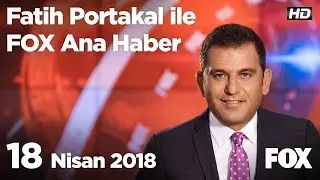 18 Nisan 2018 Fatih Portakal ile FOX Ana Haber
