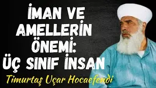 İman ve Amellerin Önemi: Üç Sınıf İnsan | Timurtaş Uçar Hocaefendi