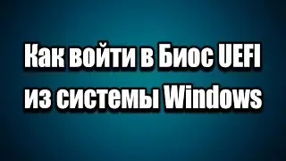 Как войти в UEFI BIOS из системы Windows