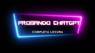 PROBANDO CHATGPT. Una Completa Locura