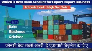 Best Bank Account for Export Import Business |Ad code bank in export import business | High sea Sale