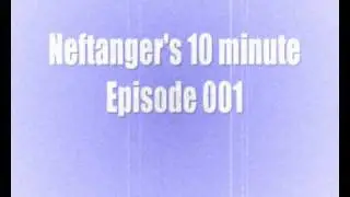 Neftanger's 10 minute episode 001