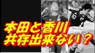 【ワールドカップ】本田圭祐と香川真司って今まで共存出来てたけど 出来なくなったの？