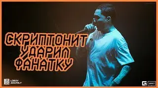 СКРИПТОНИТ УДАРИЛ ФАНАТКУ