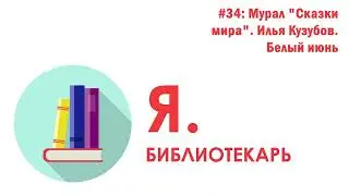 Я.библиотекарь - #34: Мурал "Сказки мира" Илья Кузубов. Белый июнь
