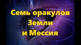 СЕМЬ ОРАКУЛОВ ЗЕМЛИ И МЕССИЯ