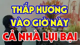 Thời Điểm Đại Kỵ Tuyệt Đối Cấm THẮP HƯƠNG Kẻo Rước HỌA VÀO THÂN, Cả Nhà Gặp Đại Hạn