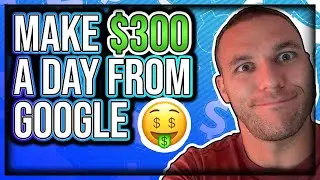 How To Make $300 a Day With Google