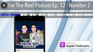 For The Reef Podcast Ep. 12 - Number 2