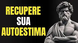 COMO RECUPERAR SUA AUTOESTIMA SEM DEPENDER DE NINGUÉM | Estoicismo