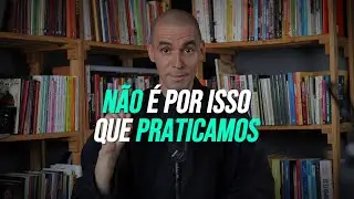 Não é por isso que praticamos o budismo