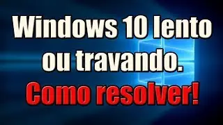 Windows 10 lento ou travando. Como resolver
