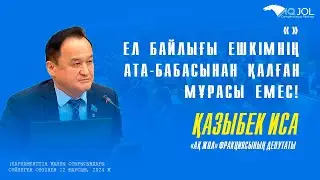 ЕЛ БАЙЛЫҒЫ ЕШКІМНІҢ АТА-БАБАСЫНАН ҚАЛҒАН МҰРАСЫ ЕМЕС! - ҚАЗЫБЕК ИСА