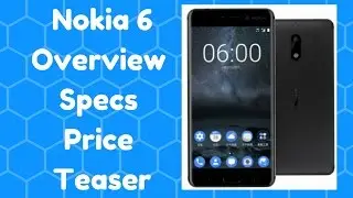 Nokia 6 Overview | Specs | Price | Teaser
