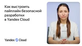 Как выстроить пайплайн безопасной разработки в Yandex Cloud