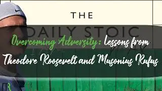 Overcoming Adversity: Lessons from Theodore Roosevelt and Musonius Rufus