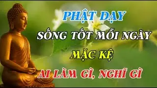 PHẬT DẠY: SỐNG TỐT MỖI NGÀY – MẶC KỆ AI LÀM GÌ, NGHĨ GÌ | Bài Giảng Giúp Tâm An Lạc